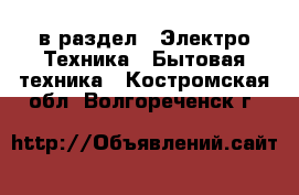  в раздел : Электро-Техника » Бытовая техника . Костромская обл.,Волгореченск г.